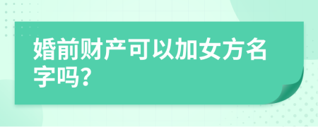 婚前財(cái)產(chǎn)可以加女方名字嗎？