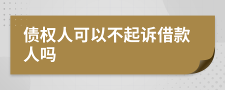債權(quán)人可以不起訴借款人嗎