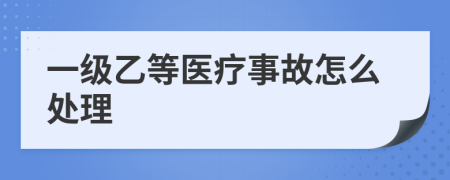 一級乙等醫(yī)療事故怎么處理