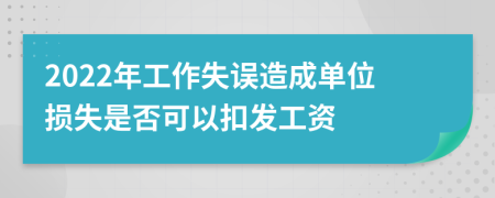 2022年工作失誤造成單位損失是否可以扣發(fā)工資