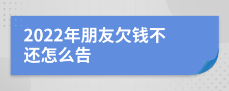 2022年朋友欠錢不還怎么告