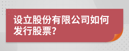 設(shè)立股份有限公司如何發(fā)行股票？
