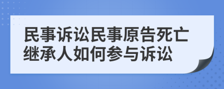 民事訴訟民事原告死亡繼承人如何參與訴訟