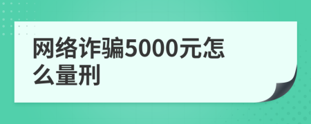 網(wǎng)絡(luò)詐騙5000元怎么量刑