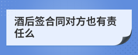 酒后簽合同對方也有責(zé)任么