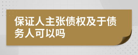 保證人主張債權(quán)及于債務(wù)人可以嗎