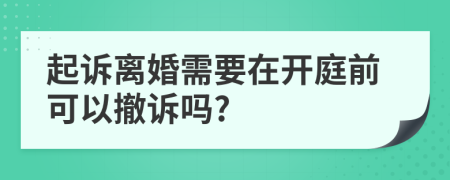 起訴離婚需要在開庭前可以撤訴嗎?