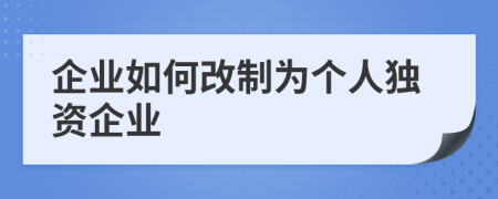 企業(yè)如何改制為個(gè)人獨(dú)資企業(yè)