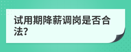 試用期降薪調(diào)崗是否合法？