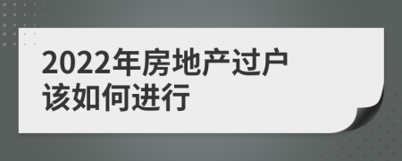 2022年房地產(chǎn)過戶該如何進行