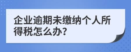 企業(yè)逾期未繳納個(gè)人所得稅怎么辦？
