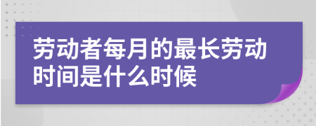 勞動者每月的最長勞動時間是什么時候