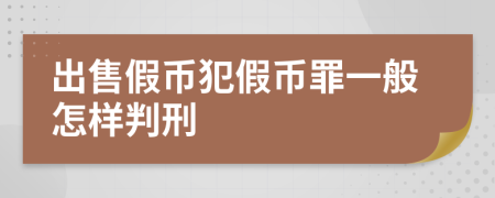 出售假幣犯假幣罪一般怎樣判刑