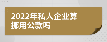 2022年私人企業(yè)算挪用公款嗎