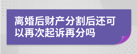 離婚后財產(chǎn)分割后還可以再次起訴再分嗎