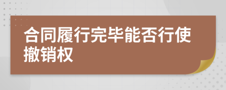 合同履行完畢能否行使撤銷權(quán)