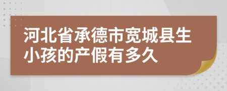 河北省承德市寬城縣生小孩的產假有多久
