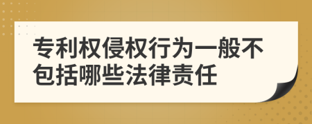 專利權(quán)侵權(quán)行為一般不包括哪些法律責(zé)任