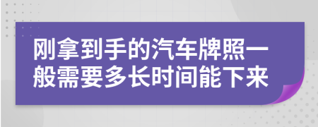 剛拿到手的汽車牌照一般需要多長時間能下來