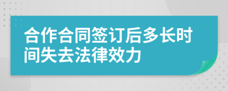 合作合同簽訂后多長時間失去法律效力