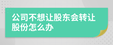 公司不想讓股東會轉(zhuǎn)讓股份怎么辦