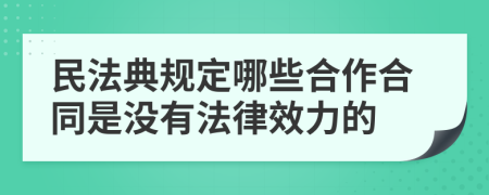 民法典規(guī)定哪些合作合同是沒有法律效力的