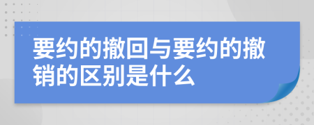 要約的撤回與要約的撤銷的區(qū)別是什么