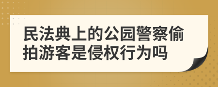 民法典上的公園警察偷拍游客是侵權(quán)行為嗎