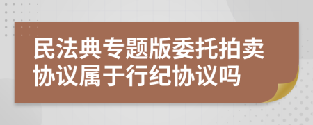 民法典專題版委托拍賣協(xié)議屬于行紀(jì)協(xié)議嗎