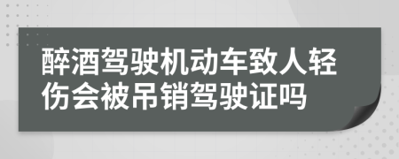 醉酒駕駛機(jī)動(dòng)車致人輕傷會(huì)被吊銷駕駛證嗎
