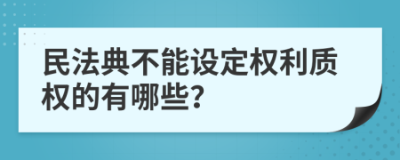 民法典不能設(shè)定權(quán)利質(zhì)權(quán)的有哪些？