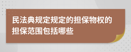 民法典規(guī)定規(guī)定的擔保物權的擔保范圍包括哪些