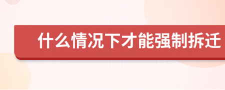 什么情況下才能強制拆遷