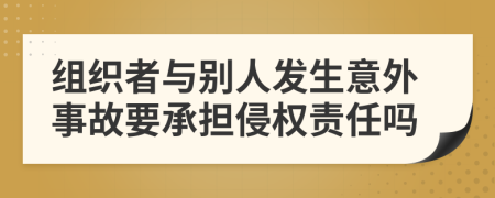 組織者與別人發(fā)生意外事故要承擔(dān)侵權(quán)責(zé)任嗎