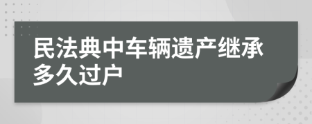 民法典中車輛遺產(chǎn)繼承多久過(guò)戶