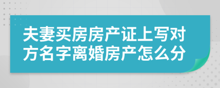 夫妻買房房產(chǎn)證上寫對方名字離婚房產(chǎn)怎么分