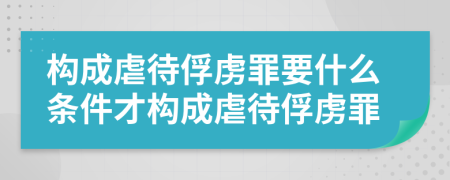 構(gòu)成虐待俘虜罪要什么條件才構(gòu)成虐待俘虜罪