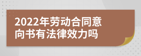 2022年勞動合同意向書有法律效力嗎