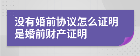 沒(méi)有婚前協(xié)議怎么證明是婚前財(cái)產(chǎn)證明