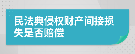 民法典侵權(quán)財產(chǎn)間接損失是否賠償