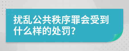擾亂公共秩序罪會受到什么樣的處罰？