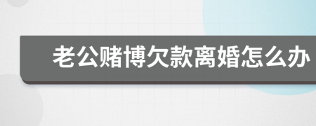 老公賭博欠款離婚怎么辦