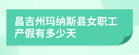 昌吉州瑪納斯縣女職工產(chǎn)假有多少天