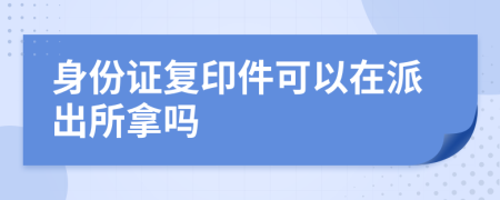 身份證復(fù)印件可以在派出所拿嗎