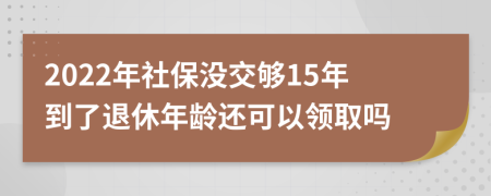 2022年社保沒交夠15年到了退休年齡還可以領(lǐng)取嗎