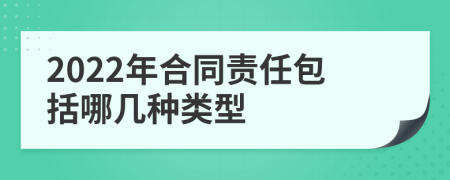 2022年合同責(zé)任包括哪幾種類(lèi)型