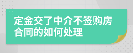 定金交了中介不簽購房合同的如何處理