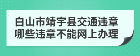 白山市靖宇縣交通違章哪些違章不能網(wǎng)上辦理