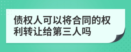 債權人可以將合同的權利轉讓給第三人嗎