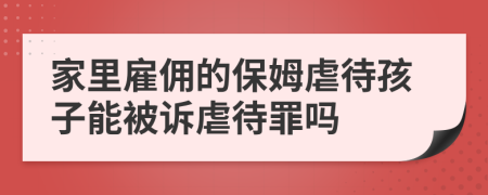 家里雇傭的保姆虐待孩子能被訴虐待罪嗎